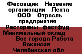 Фасовщик › Название организации ­ Лента, ООО › Отрасль предприятия ­ Рестораны, фастфуд › Минимальный оклад ­ 24 311 - Все города Работа » Вакансии   . Челябинская обл.,Трехгорный г.